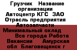 Грузчик › Название организации ­ Автоцентр КГС, ЗАО › Отрасль предприятия ­ Автозапчасти › Минимальный оклад ­ 18 000 - Все города Работа » Вакансии   . Амурская обл.,Благовещенск г.